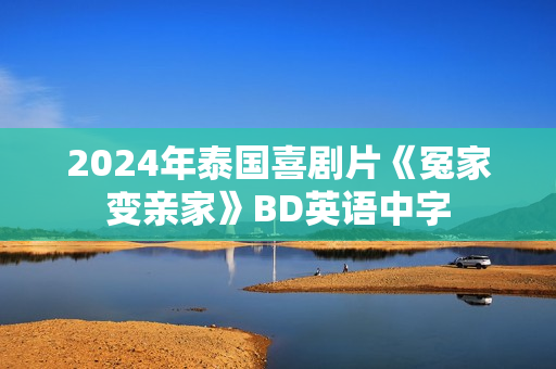2024年泰国喜剧片《冤家变亲家》BD英语中字