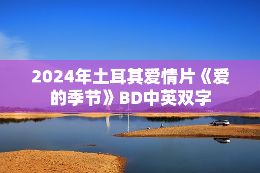2024年土耳其爱情片《爱的季节》BD中英双字