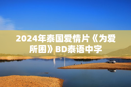 2024年泰国爱情片《为爱所困》BD泰语中字