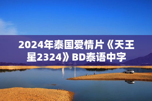 2024年泰国爱情片《天王星2324》BD泰语中字