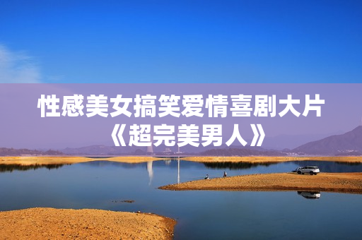 性感美女搞笑爱情喜剧大片《超完美男人》