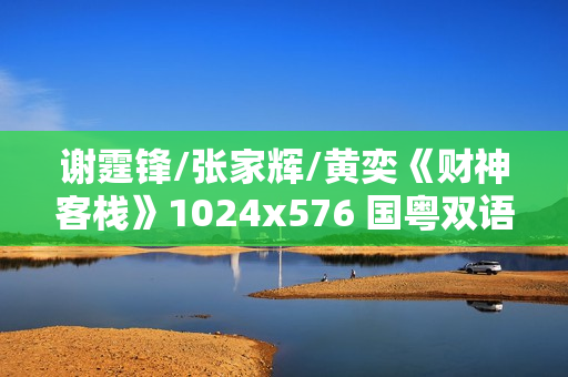 谢霆锋/张家辉/黄奕《财神客栈》1024x576 国粤双语中字