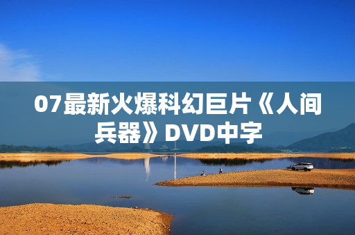 07最新火爆科幻巨片《人间兵器》DVD中字