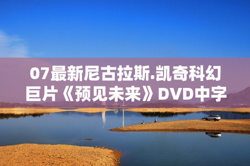 07最新尼古拉斯.凯奇科幻巨片《预见未来》DVD中字