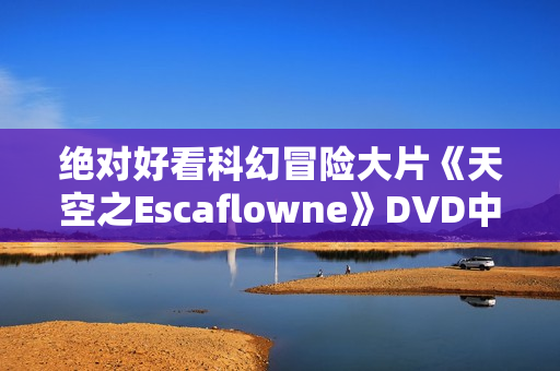 绝对好看科幻冒险大片《天空之Escaflowne》DVD中字