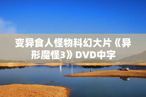 变异食人怪物科幻大片《异形魔怪3》DVD中字