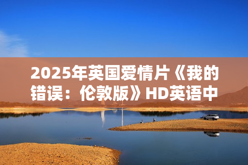 2025年英国爱情片《我的错误：伦敦版》HD英语中字