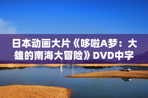 日本动画大片《哆啦A梦：大雄的南海大冒险》DVD中字