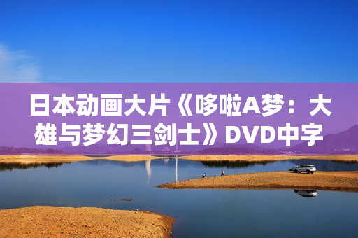 日本动画大片《哆啦A梦：大雄与梦幻三剑士》DVD中字