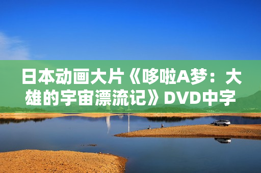 日本动画大片《哆啦A梦：大雄的宇宙漂流记》DVD中字