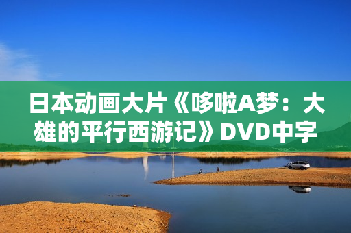 日本动画大片《哆啦A梦：大雄的平行西游记》DVD中字