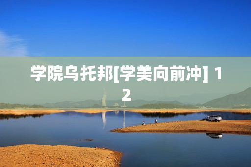 学院乌托邦[学美向前冲] 12