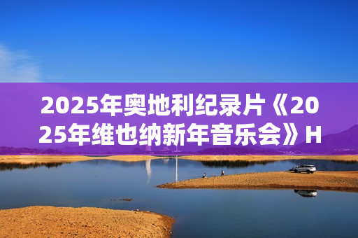 2025年奥地利纪录片《2025年维也纳新年音乐会》HD无字幕