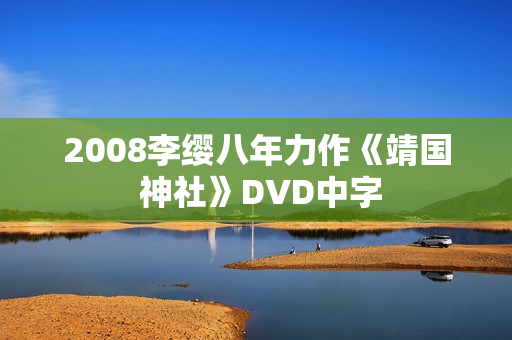 2008李缨八年力作《靖国 神社》DVD中字