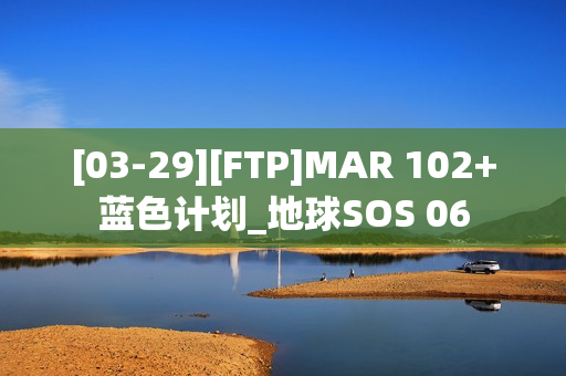 [03-29][FTP]MAR 102+蓝色计划_地球SOS 06