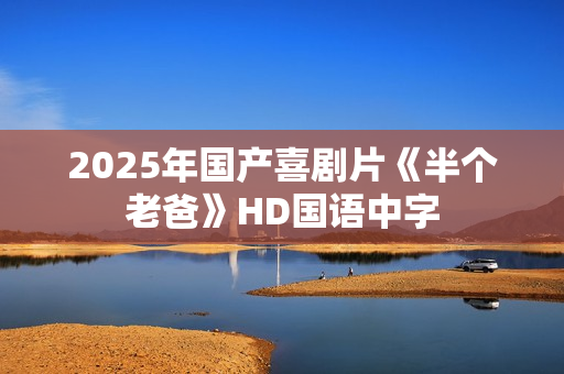 2025年国产喜剧片《半个老爸》HD国语中字