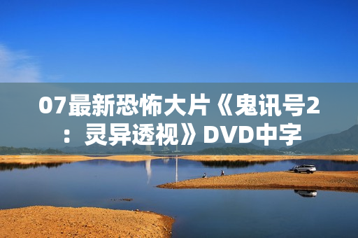 07最新恐怖大片《鬼讯号2：灵异透视》DVD中字