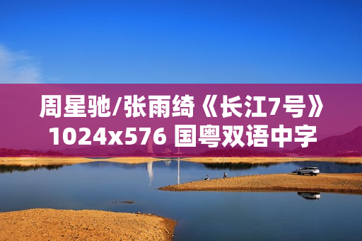 周星驰/张雨绮《长江7号》1024x576 国粤双语中字