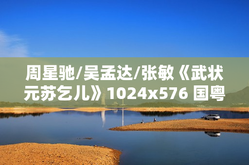 周星驰/吴孟达/张敏《武状元苏乞儿》1024x576 国粤双语中字