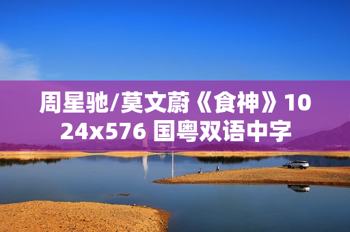 周星驰/莫文蔚《食神》1024x576 国粤双语中字