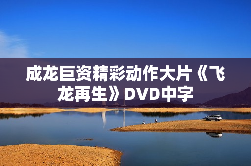 成龙巨资精彩动作大片《飞龙再生》DVD中字