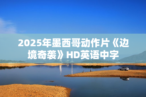 2025年墨西哥动作片《边境奇袭》HD英语中字