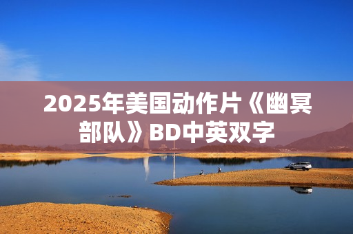 2025年美国动作片《幽冥部队》BD中英双字