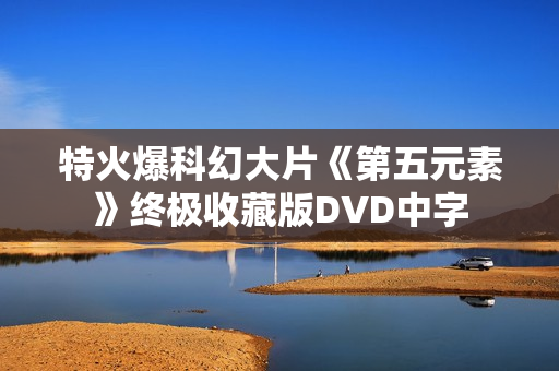 特火爆科幻大片《第五元素》终极收藏版DVD中字