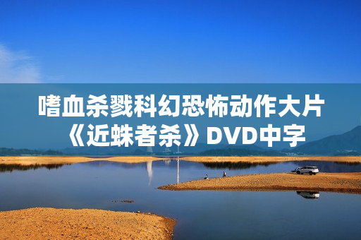 嗜血杀戮科幻恐怖动作大片《近蛛者杀》DVD中字