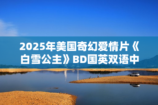 2025年美国奇幻爱情片《白雪公主》BD国英双语中英双字