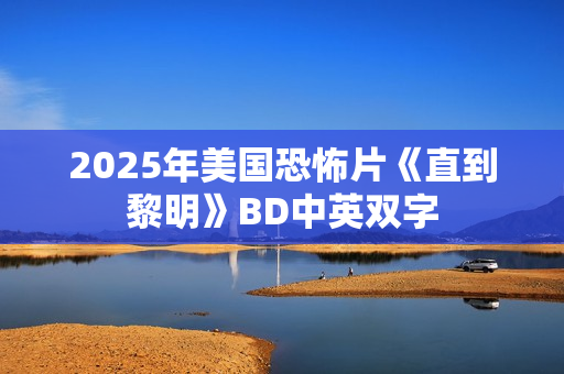 2025年美国恐怖片《直到黎明》BD中英双字