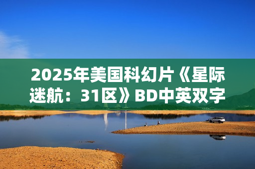 2025年美国科幻片《星际迷航：31区》BD中英双字