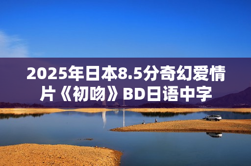 2025年日本8.5分奇幻爱情片《初吻》BD日语中字