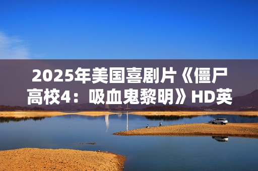2025年美国喜剧片《僵尸高校4：吸血鬼黎明》HD英语中字