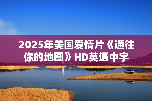 2025年美国爱情片《通往你的地图》HD英语中字