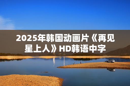 2025年韩国动画片《再见星上人》HD韩语中字