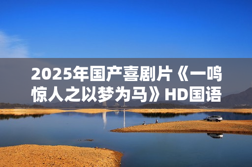 2025年国产喜剧片《一鸣惊人之以梦为马》HD国语中字