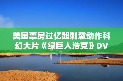 美国票房过亿超刺激动作科幻大片《绿巨人浩克》DVD中字