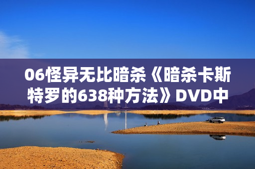 06怪异无比暗杀《暗杀卡斯特罗的638种方法》DVD中字