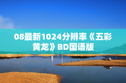 08最新1024分辨率《五彩黄龙》BD国语版