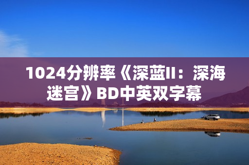 1024分辨率《深蓝II：深海迷宫》BD中英双字幕