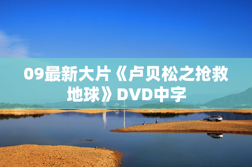 09最新大片《卢贝松之抢救地球》DVD中字