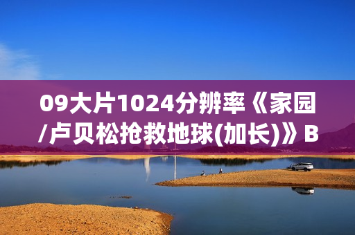 09大片1024分辨率《家园/卢贝松抢救地球(加长)》BD中英双字