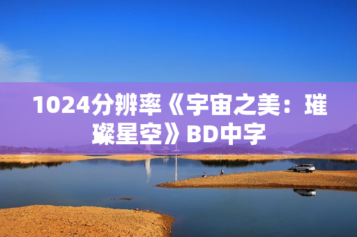 1024分辨率《宇宙之美：璀璨星空》BD中字
