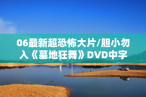 06最新超恐怖大片/胆小勿入《墓地狂舞》DVD中字