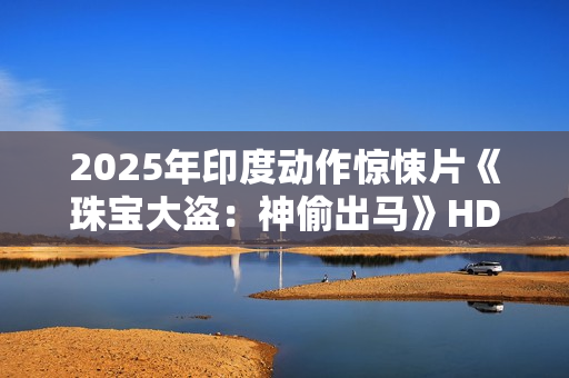 2025年印度动作惊悚片《珠宝大盗：神偷出马》HD印地语中字
