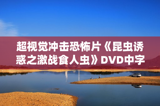 超视觉冲击恐怖片《昆虫诱惑之激战食人虫》DVD中字