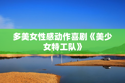 多美女性感动作喜剧《美少女特工队》