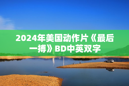 2024年美国动作片《最后一搏》BD中英双字