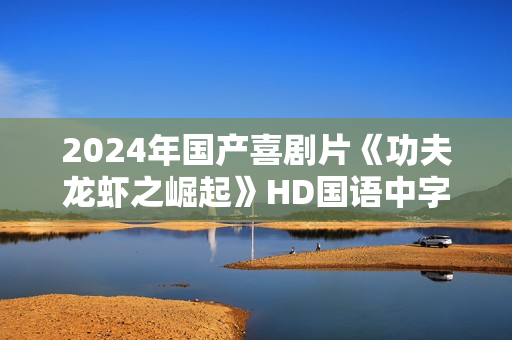 2024年国产喜剧片《功夫龙虾之崛起》HD国语中字